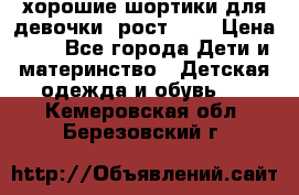 хорошие шортики для девочки  рост 134 › Цена ­ 5 - Все города Дети и материнство » Детская одежда и обувь   . Кемеровская обл.,Березовский г.